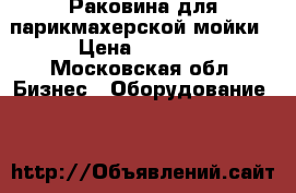 Раковина для парикмахерской мойки › Цена ­ 2 600 - Московская обл. Бизнес » Оборудование   